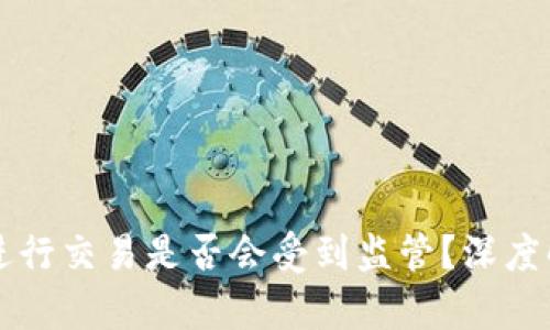 使用tpWallet进行交易是否会受到监管？深度解析与风险提示